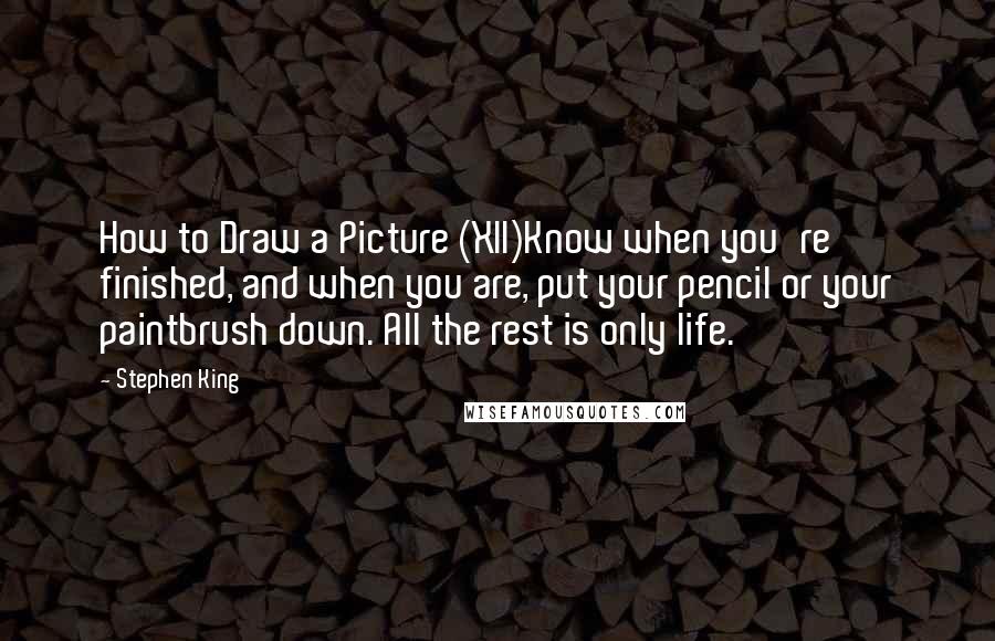 Stephen King Quotes: How to Draw a Picture (XII)Know when you're finished, and when you are, put your pencil or your paintbrush down. All the rest is only life.