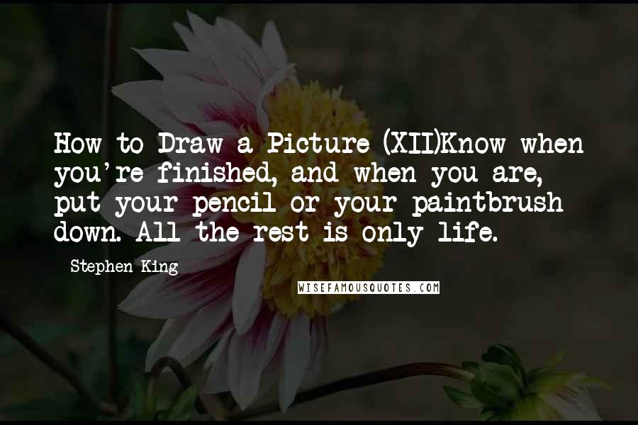 Stephen King Quotes: How to Draw a Picture (XII)Know when you're finished, and when you are, put your pencil or your paintbrush down. All the rest is only life.