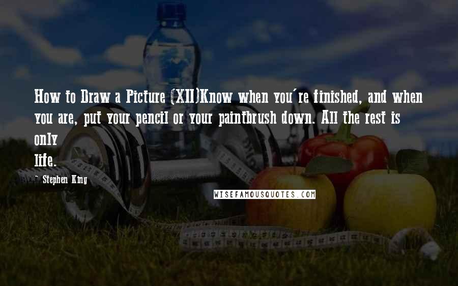 Stephen King Quotes: How to Draw a Picture (XII)Know when you're finished, and when you are, put your pencil or your paintbrush down. All the rest is only life.