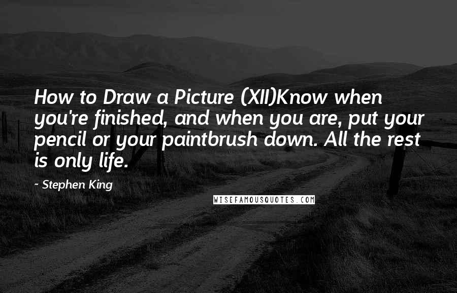 Stephen King Quotes: How to Draw a Picture (XII)Know when you're finished, and when you are, put your pencil or your paintbrush down. All the rest is only life.