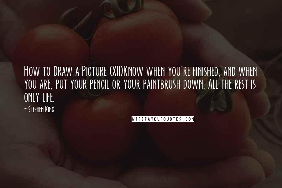 Stephen King Quotes: How to Draw a Picture (XII)Know when you're finished, and when you are, put your pencil or your paintbrush down. All the rest is only life.