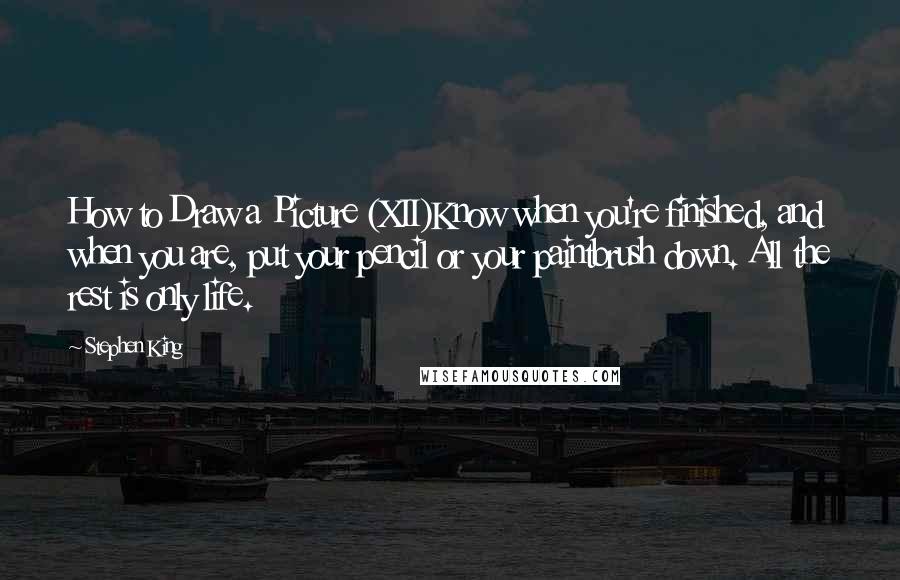 Stephen King Quotes: How to Draw a Picture (XII)Know when you're finished, and when you are, put your pencil or your paintbrush down. All the rest is only life.