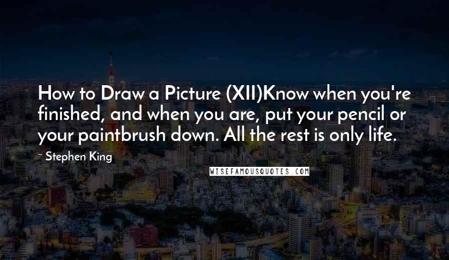 Stephen King Quotes: How to Draw a Picture (XII)Know when you're finished, and when you are, put your pencil or your paintbrush down. All the rest is only life.