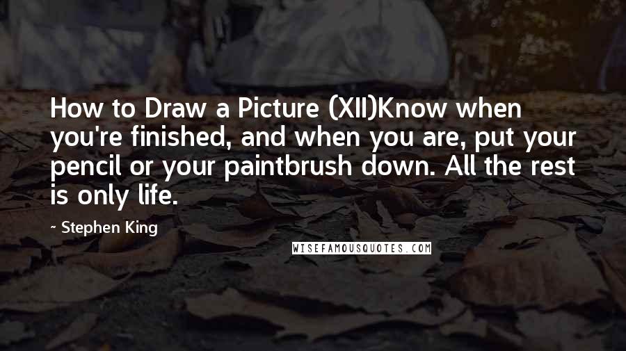 Stephen King Quotes: How to Draw a Picture (XII)Know when you're finished, and when you are, put your pencil or your paintbrush down. All the rest is only life.