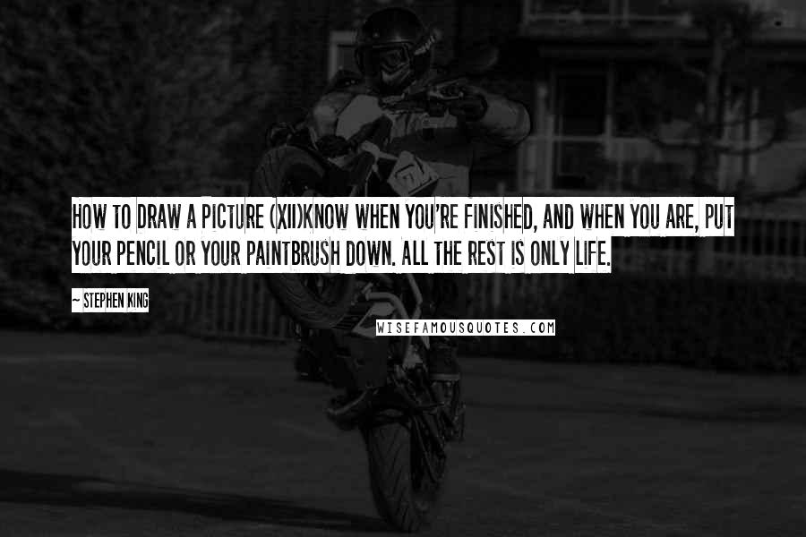 Stephen King Quotes: How to Draw a Picture (XII)Know when you're finished, and when you are, put your pencil or your paintbrush down. All the rest is only life.