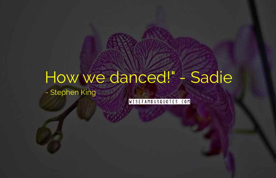Stephen King Quotes: How we danced!" - Sadie