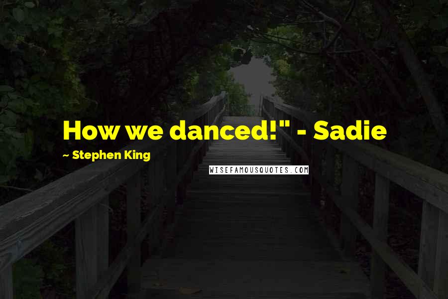 Stephen King Quotes: How we danced!" - Sadie