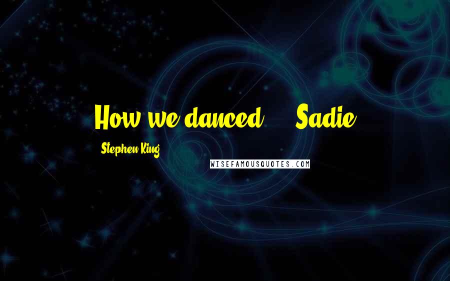 Stephen King Quotes: How we danced!" - Sadie