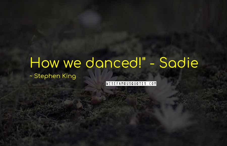 Stephen King Quotes: How we danced!" - Sadie