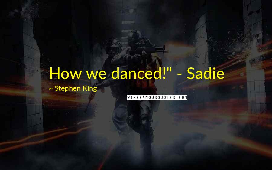 Stephen King Quotes: How we danced!" - Sadie