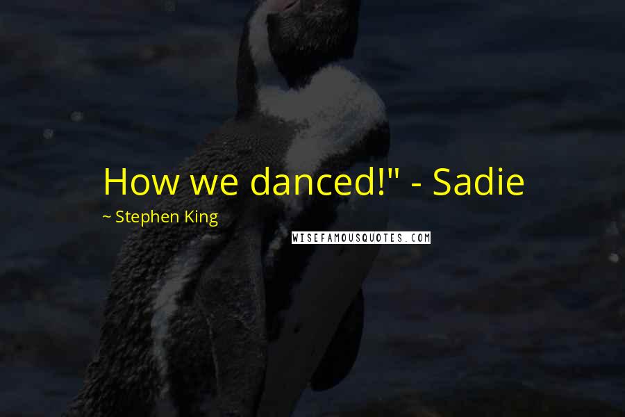 Stephen King Quotes: How we danced!" - Sadie