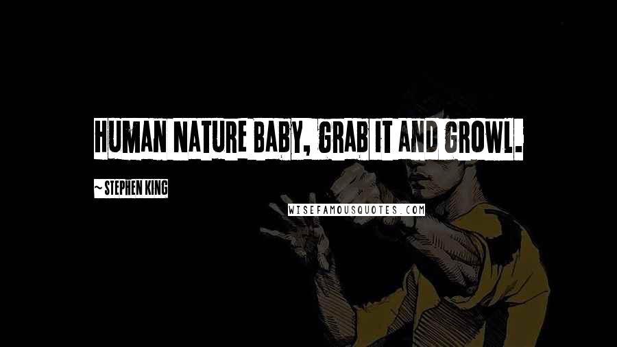 Stephen King Quotes: Human Nature Baby, grab it and growl.