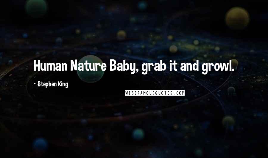 Stephen King Quotes: Human Nature Baby, grab it and growl.