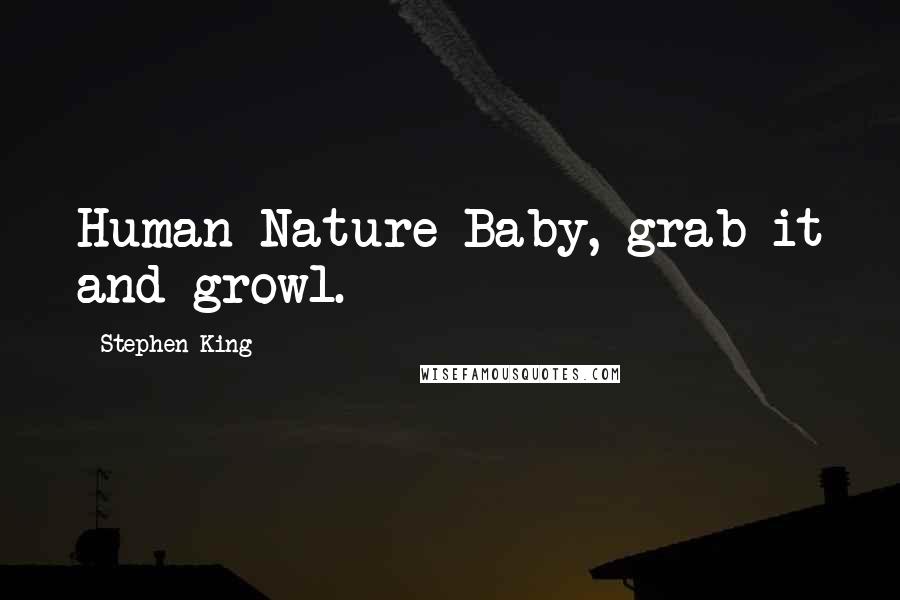 Stephen King Quotes: Human Nature Baby, grab it and growl.