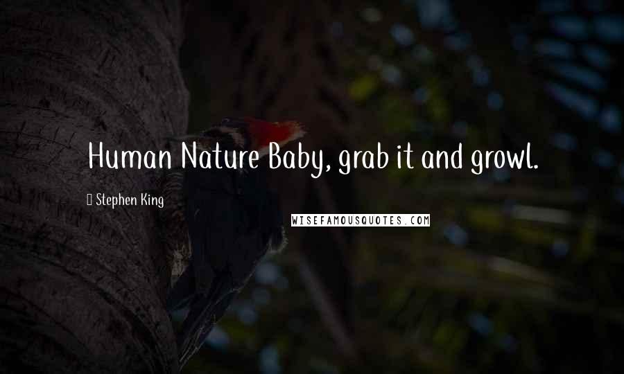 Stephen King Quotes: Human Nature Baby, grab it and growl.