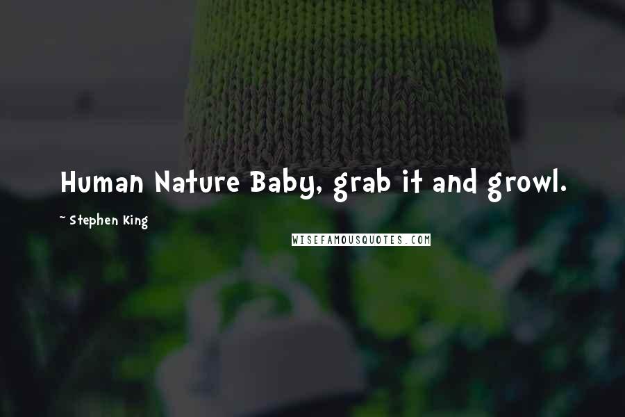 Stephen King Quotes: Human Nature Baby, grab it and growl.