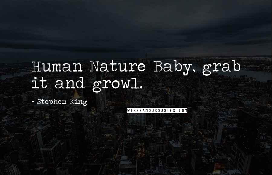 Stephen King Quotes: Human Nature Baby, grab it and growl.