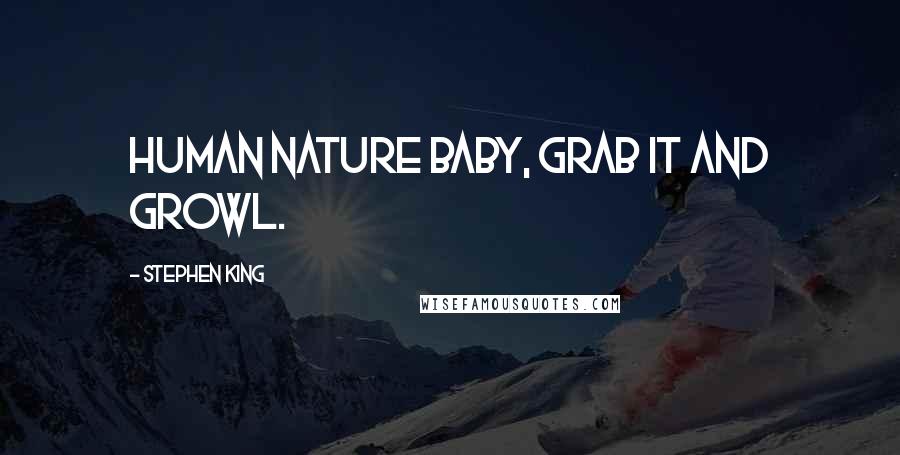 Stephen King Quotes: Human Nature Baby, grab it and growl.