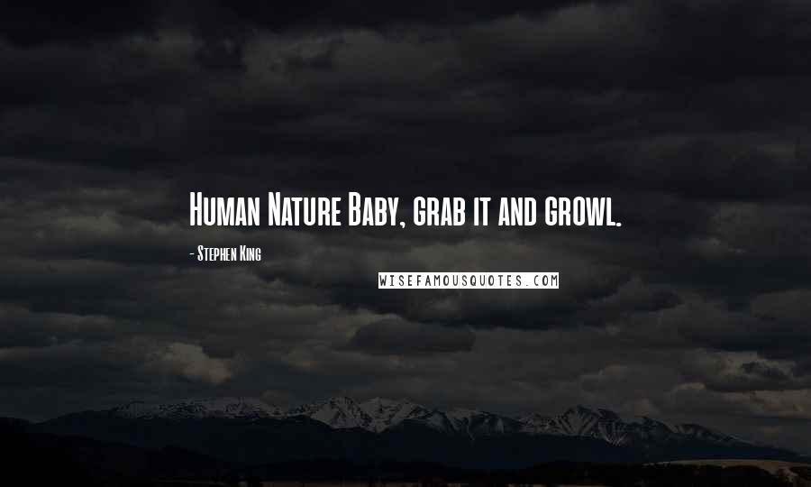 Stephen King Quotes: Human Nature Baby, grab it and growl.