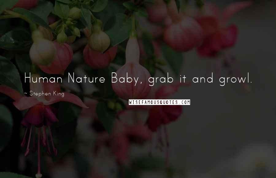 Stephen King Quotes: Human Nature Baby, grab it and growl.