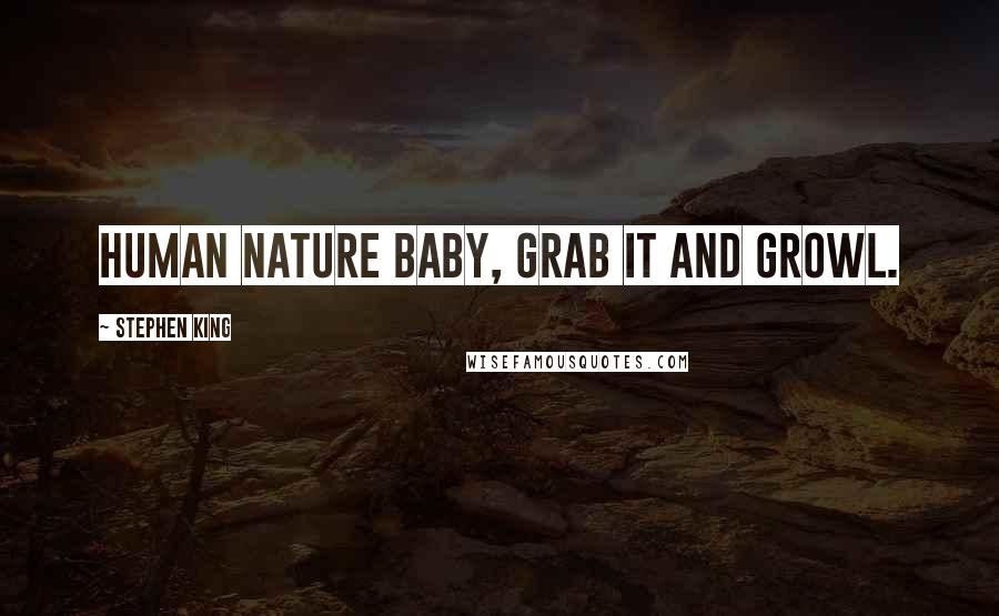 Stephen King Quotes: Human Nature Baby, grab it and growl.