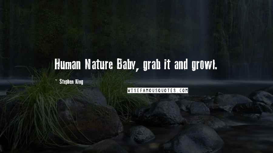 Stephen King Quotes: Human Nature Baby, grab it and growl.