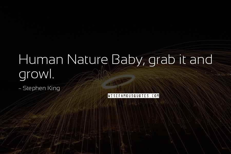 Stephen King Quotes: Human Nature Baby, grab it and growl.