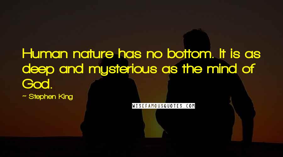 Stephen King Quotes: Human nature has no bottom. It is as deep and mysterious as the mind of God.