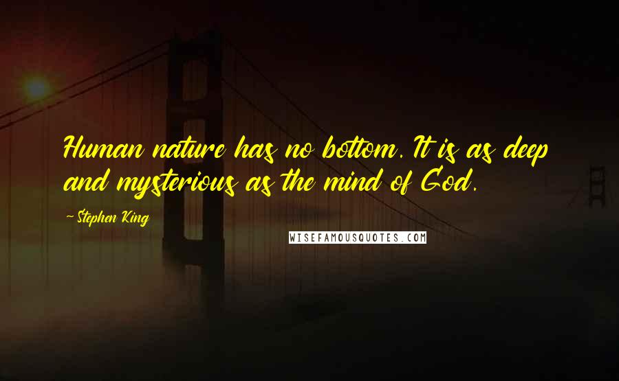 Stephen King Quotes: Human nature has no bottom. It is as deep and mysterious as the mind of God.