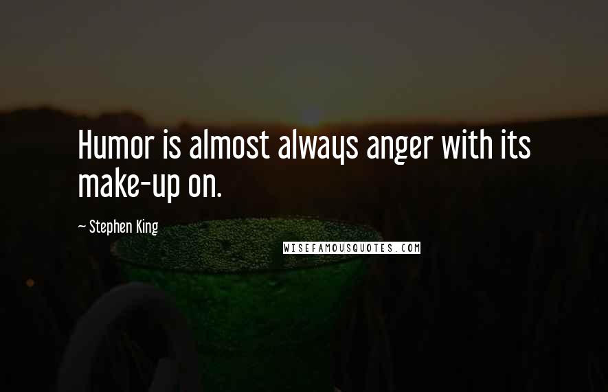 Stephen King Quotes: Humor is almost always anger with its make-up on.