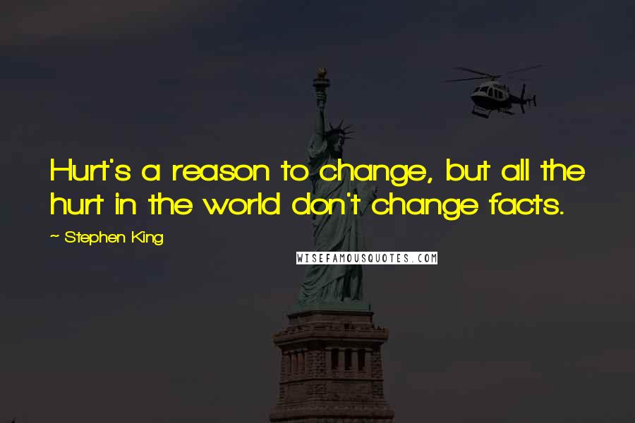 Stephen King Quotes: Hurt's a reason to change, but all the hurt in the world don't change facts.
