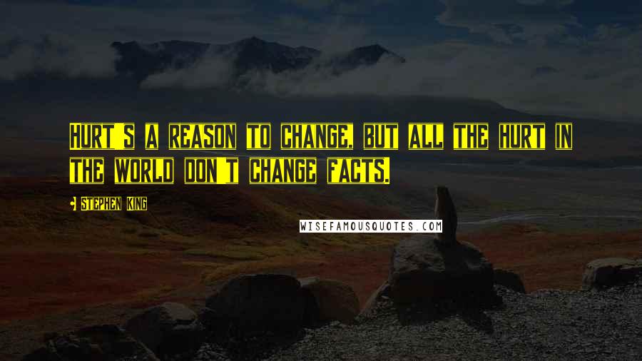 Stephen King Quotes: Hurt's a reason to change, but all the hurt in the world don't change facts.