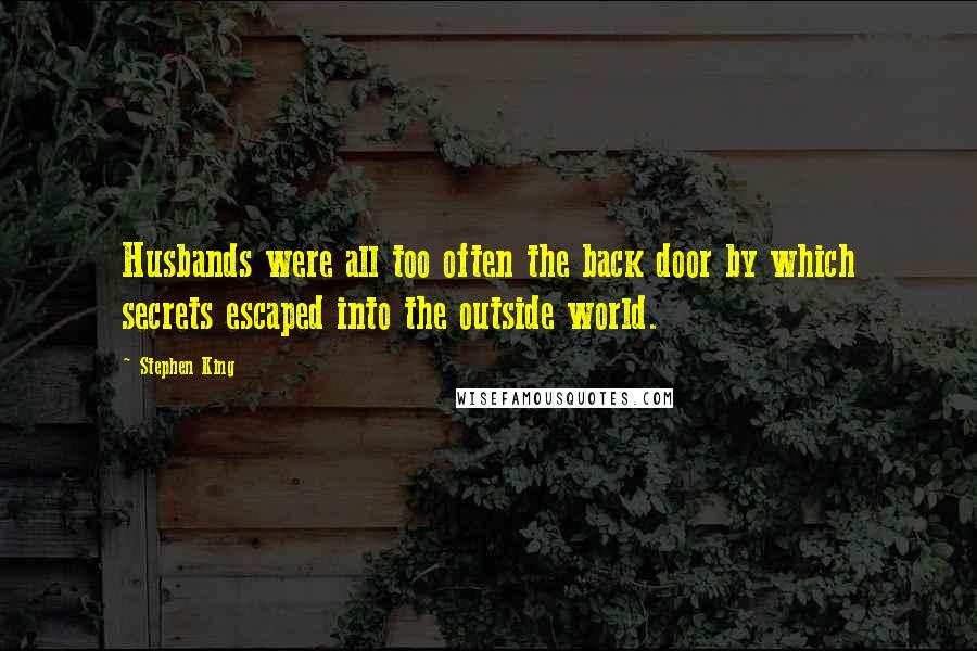 Stephen King Quotes: Husbands were all too often the back door by which secrets escaped into the outside world.