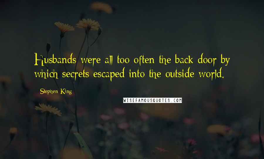 Stephen King Quotes: Husbands were all too often the back door by which secrets escaped into the outside world.