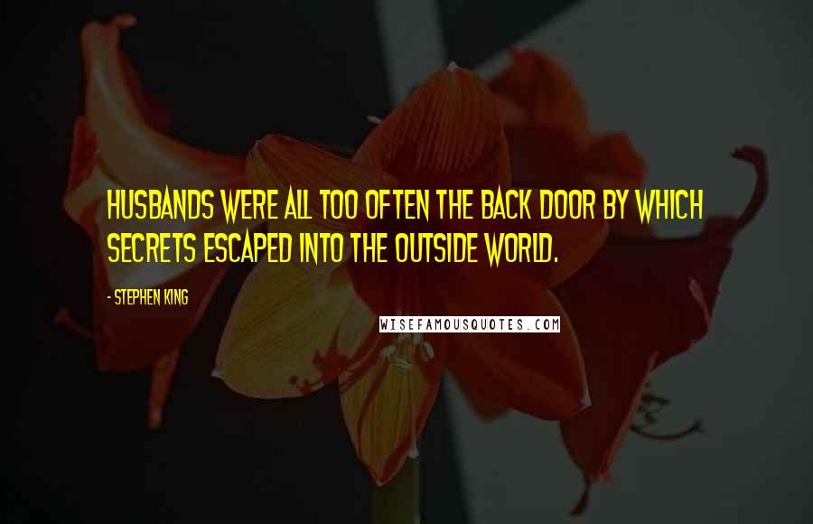 Stephen King Quotes: Husbands were all too often the back door by which secrets escaped into the outside world.