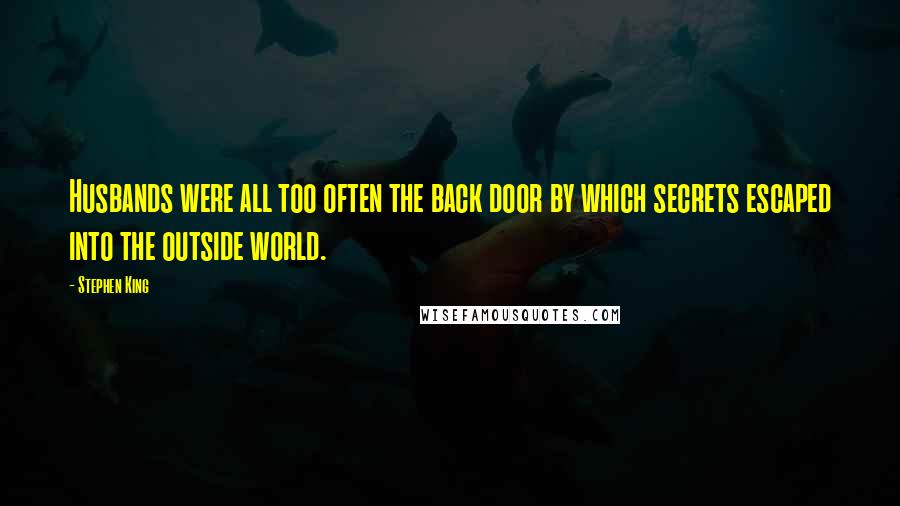 Stephen King Quotes: Husbands were all too often the back door by which secrets escaped into the outside world.