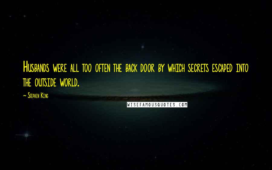 Stephen King Quotes: Husbands were all too often the back door by which secrets escaped into the outside world.