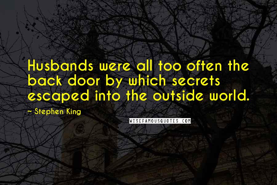 Stephen King Quotes: Husbands were all too often the back door by which secrets escaped into the outside world.
