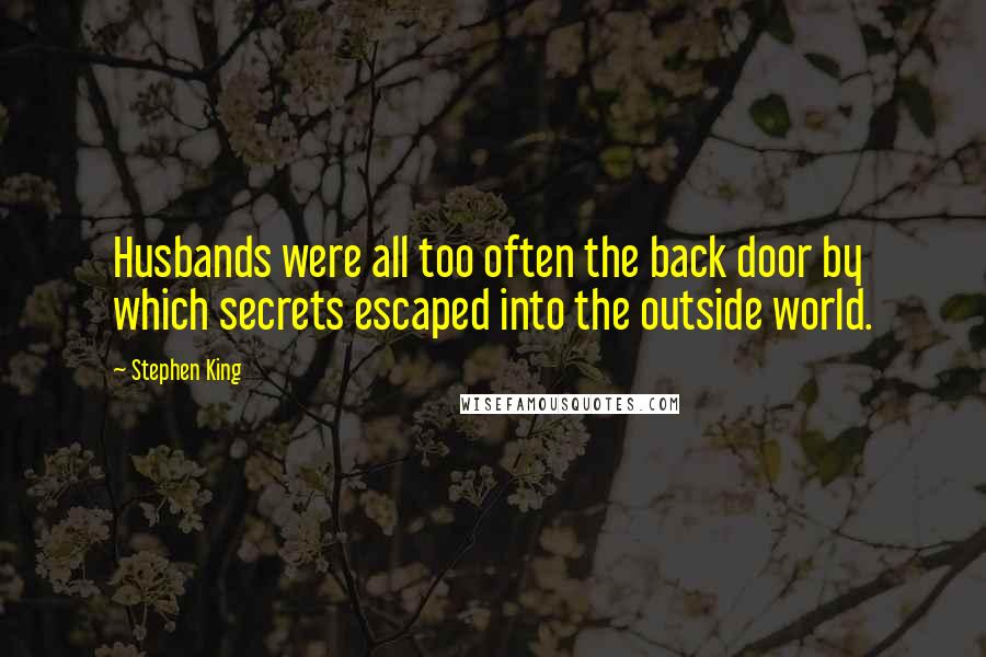 Stephen King Quotes: Husbands were all too often the back door by which secrets escaped into the outside world.