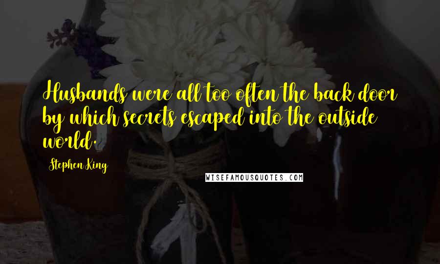 Stephen King Quotes: Husbands were all too often the back door by which secrets escaped into the outside world.