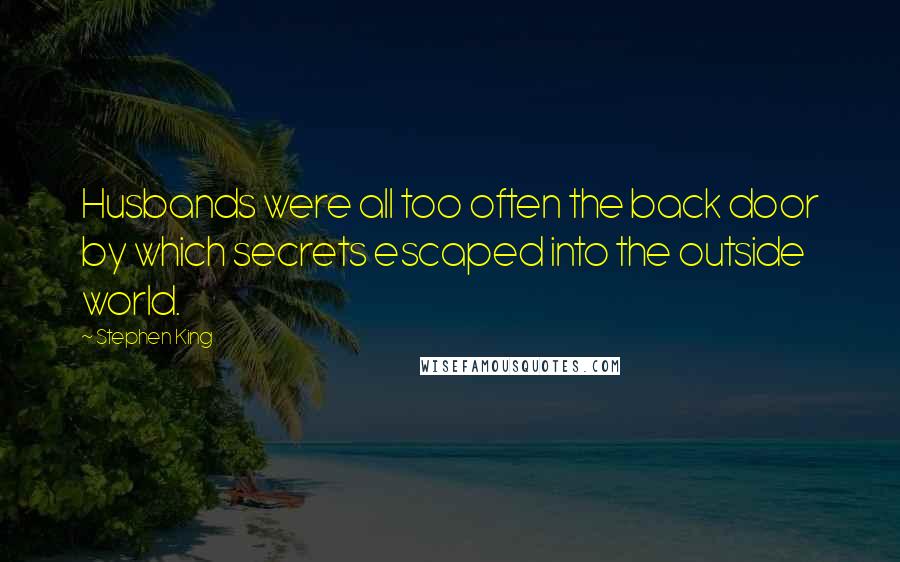 Stephen King Quotes: Husbands were all too often the back door by which secrets escaped into the outside world.