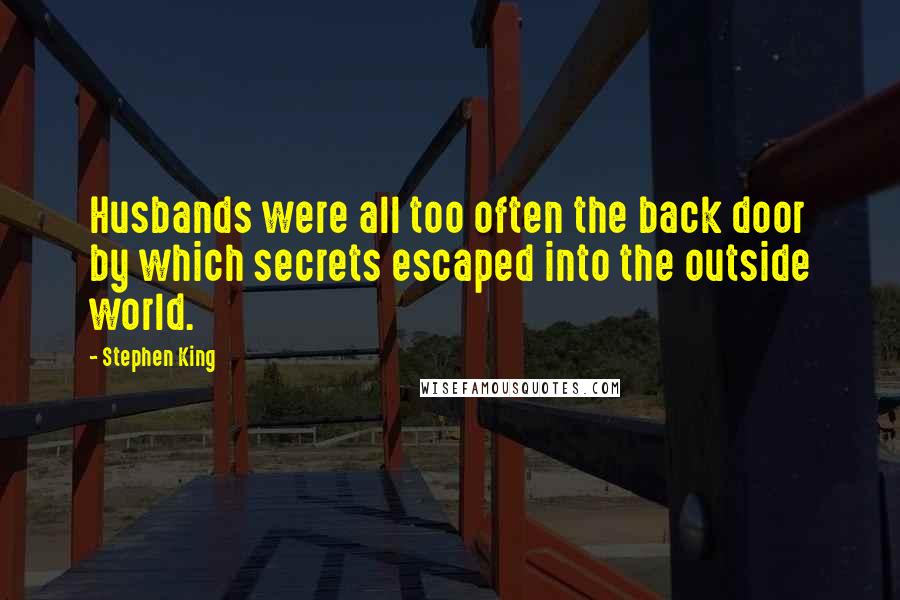 Stephen King Quotes: Husbands were all too often the back door by which secrets escaped into the outside world.