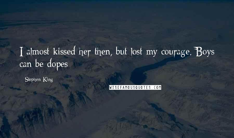 Stephen King Quotes: I almost kissed her then, but lost my courage. Boys can be dopes