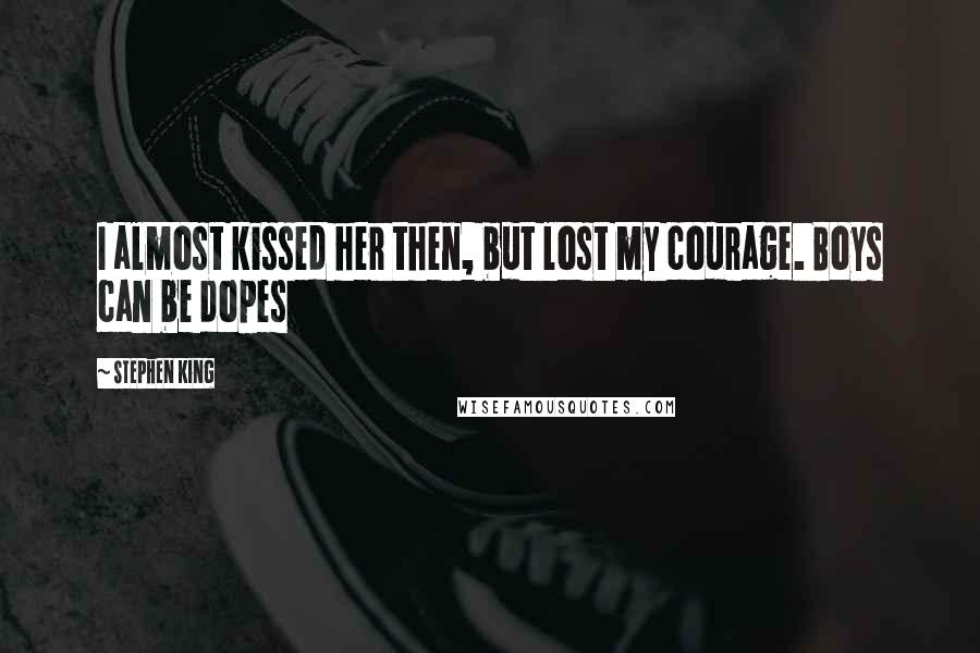 Stephen King Quotes: I almost kissed her then, but lost my courage. Boys can be dopes