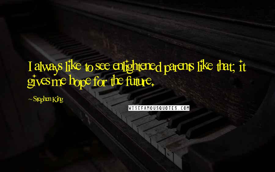 Stephen King Quotes: I always like to see enlightened parents like that; it gives me hope for the future.