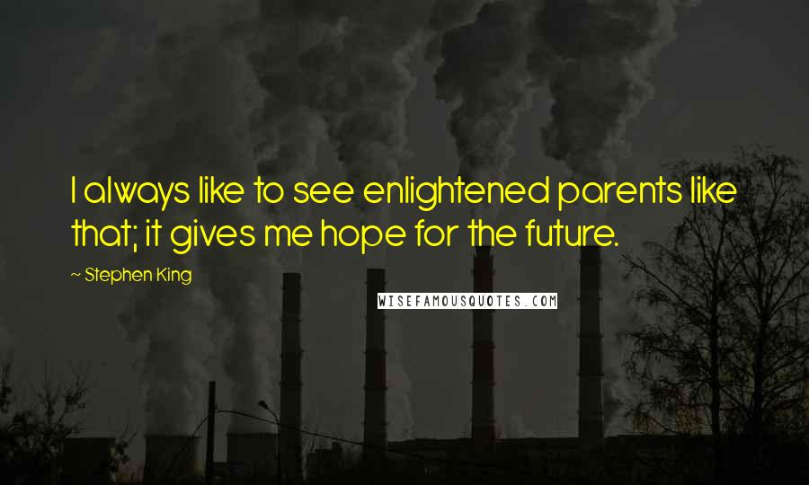 Stephen King Quotes: I always like to see enlightened parents like that; it gives me hope for the future.