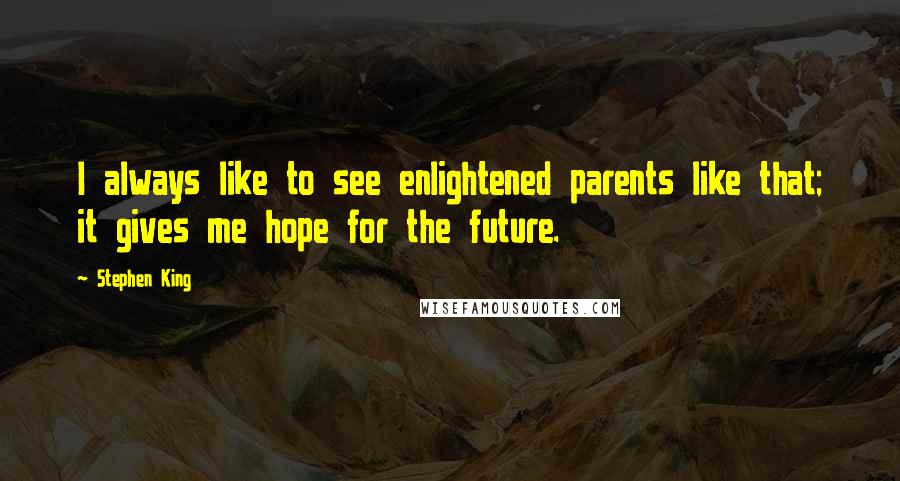 Stephen King Quotes: I always like to see enlightened parents like that; it gives me hope for the future.