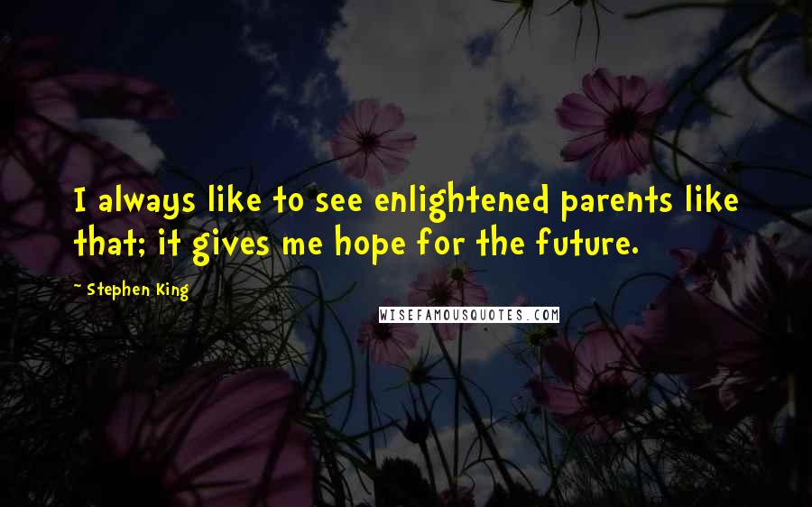 Stephen King Quotes: I always like to see enlightened parents like that; it gives me hope for the future.