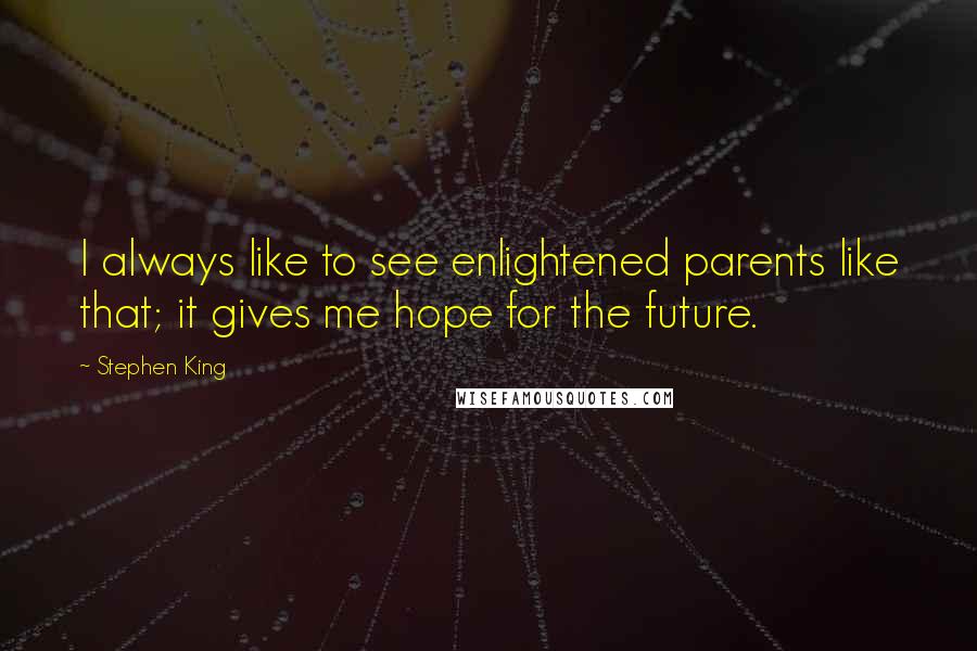 Stephen King Quotes: I always like to see enlightened parents like that; it gives me hope for the future.