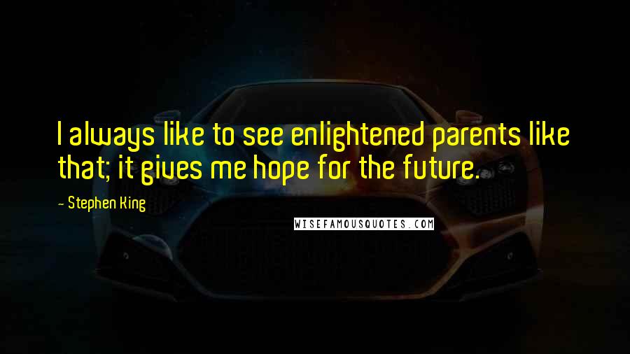 Stephen King Quotes: I always like to see enlightened parents like that; it gives me hope for the future.